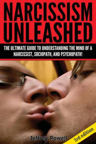 Title: Narcissism Unleashed!: The Ultimate Guide to Understanding the Mind of a Narcissist, Sociopath, and Psychopath!, Author: Jeffrey Powell