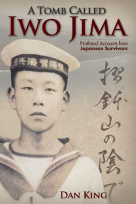 Title: A Tomb Called Iwo Jima: Firsthand Accounts from Japanese Survivors, Author: Dan King