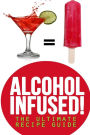Alcohol Infused! The Ultimate Recipe Guide: Over 30 Best Selling Recipes