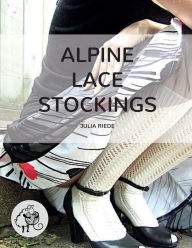 Title: Alpine Lace Stockings: Traditional knitting patterns from Austria and Bavaria, Author: Julia Riede