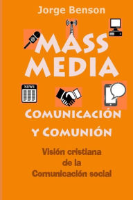 Title: MASS MEDIA, Comunicacion y Comunion: Visión cristiana de la comunicación social, Author: Jorge Benson Sthd
