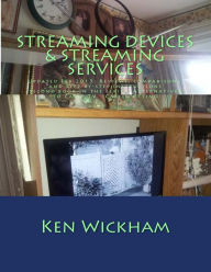 Title: Streaming Devices + Streaming Services: Reviews, comparisons, and step-by-step instructions, Author: Ken N Wickham