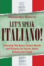 Let's Speak Italiano!: Learning The Basic Italian Words and Phrases for Home, Work, School and Travel