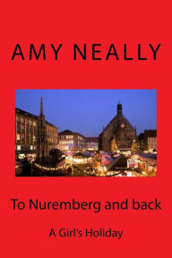 Title: To Nuremberg and back: A Girl's Holiday, Author: Amy Neally