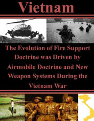 Title: The Evolution of Fire Support Doctrine was Driven by Airmobile Doctrine and New Weapon Systems During the Vietnam War, Author: U S Army Command and General Staff Coll