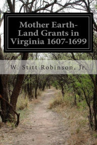 Title: Mother Earth-Land Grants in Virginia 1607-1699, Author: Jr W Stitt Robinson