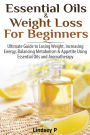 Essential Oils & Weight Loss For Beginners: Ultimate Guide to Losing Weight, Increasing Energy, Balancing Metabolism & Appetite Using Essential Oils & Aromatherapy