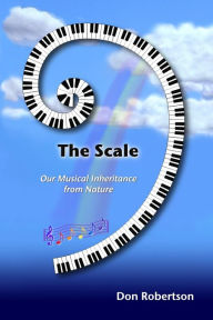 Title: The Scale: Our Musical Inheritance from Nature, Author: Don Robertson