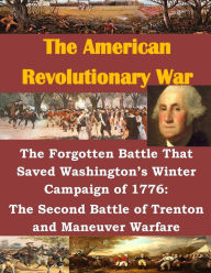 Title: The Forgotten Battle That Saved Washington's Winter Campaign of 1776: The Second Battle of Trenton and Maneuver Warfare, Author: Usmc Command and Staff College