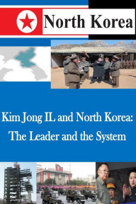 Title: Kim Jong IL and North Korea: The Leader and the System, Author: U S Army War College