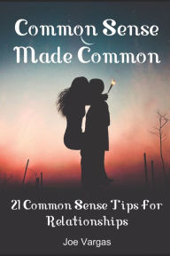 Title: Common Sense Made Common: 21 Common Sense Tips For Relationships, Author: Joe Vargas