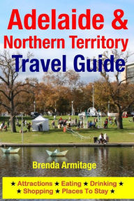 Title: Adelaide & Northern Territory Travel Guide: Attractions, Eating, Drinking, Shopping & Places To Stay, Author: Brenda Armitage