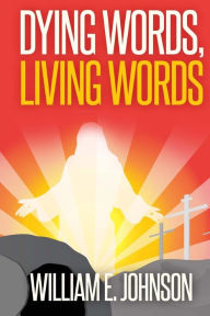 Title: Dying Words, Living Words, Author: William E. Johnson