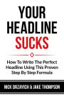 Your Headline Sucks: How To Write The Perfect Headline Using This Proven Step by Step Formula