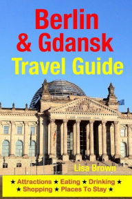 Title: Berlin & Gdansk Travel Guide: Attractions, Eating, Drinking, Shopping & Places To Stay, Author: Lisa Brown
