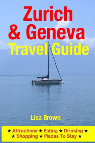 Title: Zurich & Geneva Travel Guide: Attractions, Eating, Drinking, Shopping & Places To Stay, Author: Lisa Brown