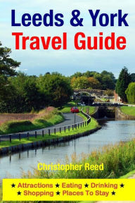 Title: Leeds & York Travel Guide: Attractions, Eating, Drinking, Shopping & Places To Stay, Author: Christopher Reed