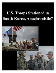 Title: U.S. Troops Stationed in South Korea, Anachronistic?, Author: U.S. Army War College