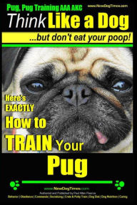 Title: Pug, Pug Training AAA AKC Think Like a Dog, But Don't Eat Your Poop!: Pug Breed Expert Training Here's EXACTLY How to Train Your Pug, Author: Paul Allen Pearce