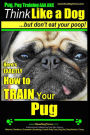 Pug, Pug Training AAA AKC Think Like a Dog, But Don't Eat Your Poop!: Pug Breed Expert Training Here's EXACTLY How to Train Your Pug