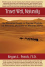 Travel Well, Naturally: An Essential Guide to Staying Healthy on Personal, Business and Mission Travel