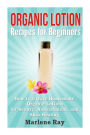 Organic Lotion Recipes for Beginners: How to Create Homemade Organic Lotions For Beauty, Nourishment, and Skin Healing