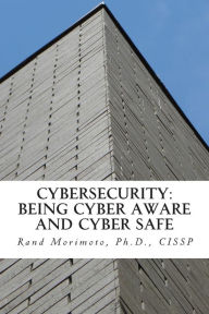 Title: Cybersecurity: Being Cyber Aware and Cyber Safe, Author: Rand Morimoto