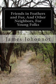 Title: Friends in Feathers and Fur, And Other Neighbors, For Young Folks, Author: James Johonnot