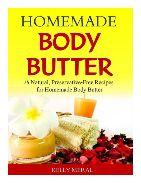 Homemade Body Butter: 25 Natural, Preservative-Free Recipes for Homemade Body Butter