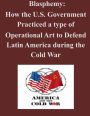 Blasphemy: How the U.S. Government Practiced a type of Operational Art to Defend Latin America during the Cold War
