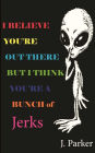 I BELIEVE YOU'RE OUT THERE BUT I THINK YOU'RE A BUNCH of JERKS