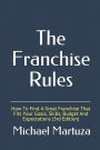 The Franchise Rules: How To Find A Great Franchise That Fits Your Goals, Skills and Budget