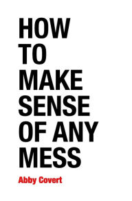 Title: How to Make Sense of Any Mess: Information Architecture for Everybody, Author: Abby Covert
