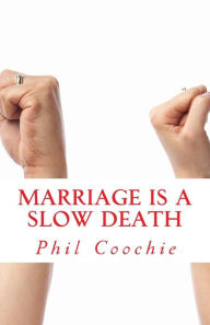 Title: Marriage Is A Slow Death: Read This Before Taking The Plunge, Author: Phil Coochie