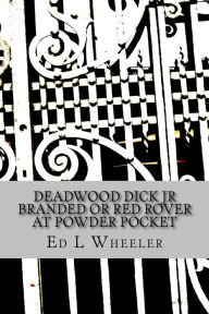 Title: Deadwood Dick Jr Branded Or Red Rover At Powder Pocket, Author: Ed L Wheeler
