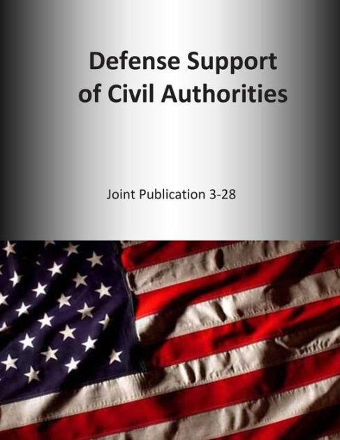 Defense Support Of Civil Authorities: Joint Publication 3-28 By U.s 