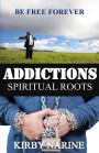 Addictions Spiritual Roots: Be Free Forever from All Addictions - no matter how long or how evil or how destructive. The root of all addictions is spiritual. Remove the root today!