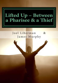Title: Lifted Up Between a Pharisee & a Thief: An In-Depth Look at the Gospel of John by a Jewish Rabbi - and a Convicted Felon, Author: James Murphy