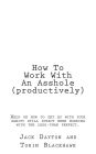 How To Work With An Asshole (productively): Help on how to get by with your sanity still in-tact when working with the less-than perfect.