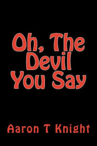 Title: Oh, The Devil You Say, Author: Aaron T Knight