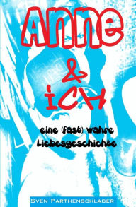 Title: Anne & ich: eine (fast) wahre Liebesgeschichte, Author: Sven Parthenschlager
