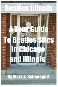 Title: Beatles Illinois: A Tour Guide to Beatles Sites in Chicago and All of Illinois, Author: Mark a Schneegurt