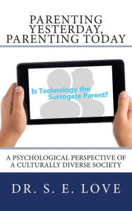 Title: Parenting Yesterday, Parenting Today: Is Technology our New Surrogate Parent? A Psychological Perspective of a Culturally Diverse Society, Author: S Elaine Love