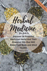 Title: Your Guide for Herbal Medicine: Discover 56 Powerful Medicinal Herbs and Their Essential Oils that Will Boost Your Body and Mind Health, Author: Anthony Smith