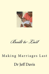 Title: Built to Last: Making Marriages Last, Author: Jeff Davis