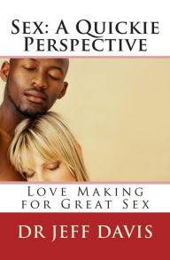 Title: Sex; A Quickie Perspective: Love Making for Great Sex, Author: Jeff Davis