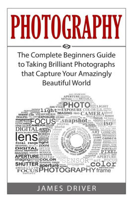 Photography: The Complete Beginners Guide To Taking BRILLIANT ...