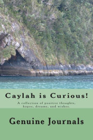 Title: Caylah is Curious!: A collection of positive thoughts, hopes, dreams, and wishes., Author: Genuine Journals