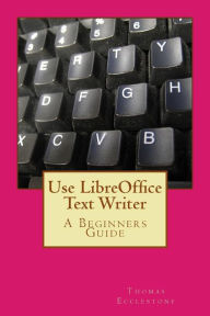 Title: Use LibreOffice Text Writer: A Beginners Guide, Author: Thomas Ecclestone