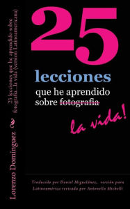 Title: 25 lecciones que he aprendido sobre fotografia...la vida (version Latinoamericana): Traducido por Daniel Miguelï¿½nez, versiï¿½n para Latinoamï¿½rica revisada por Antonella Michelli, Author: Daniel Miguelanez